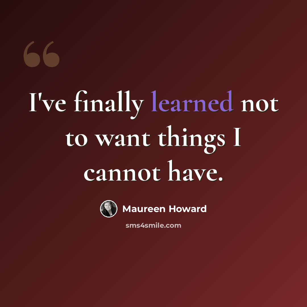 “I've finally learned not to want things I cannot have.” quote by Maureen Howard