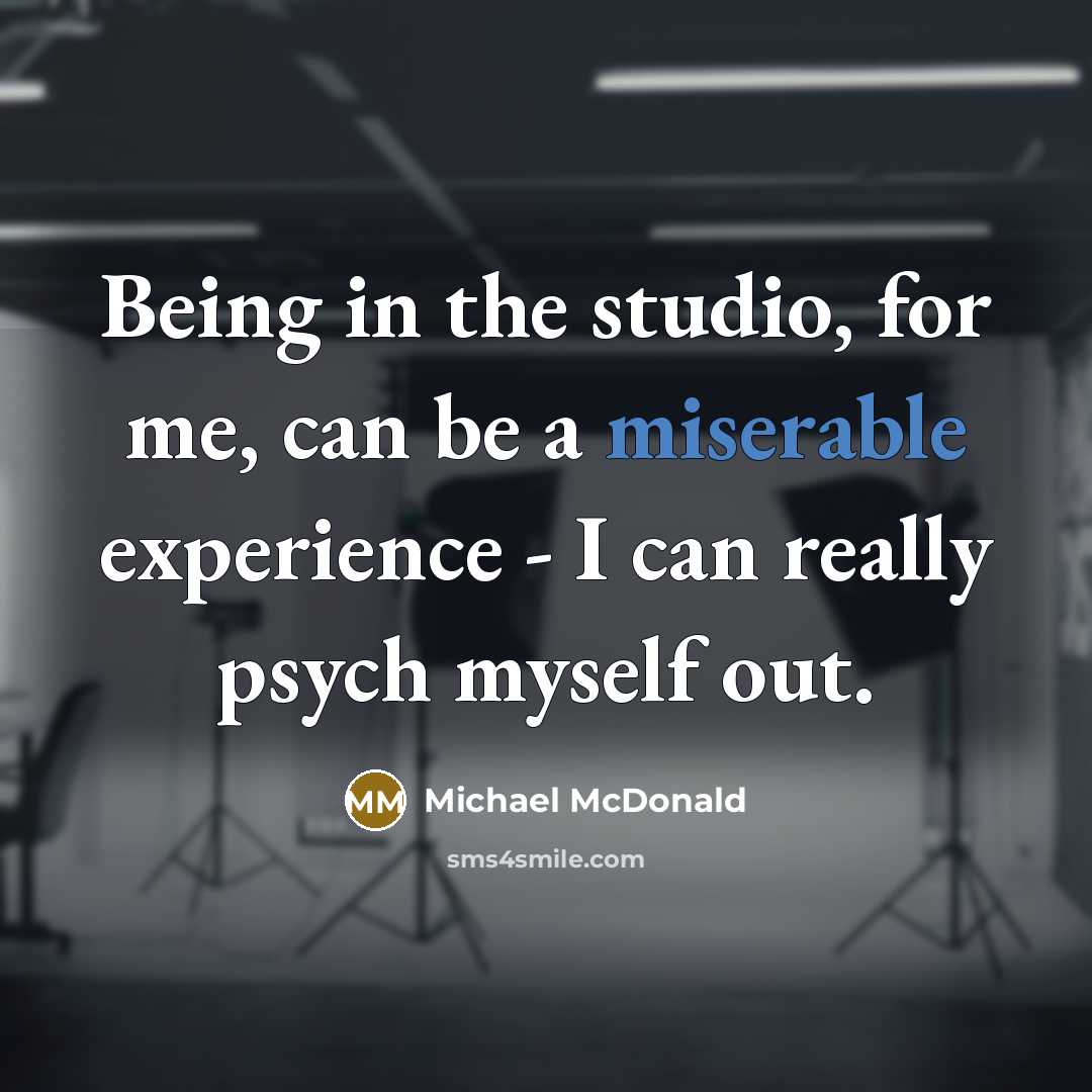 “Being in the studio, for me, can be a miserable experience - I can really psych myself out.” quote by Michael McDonald