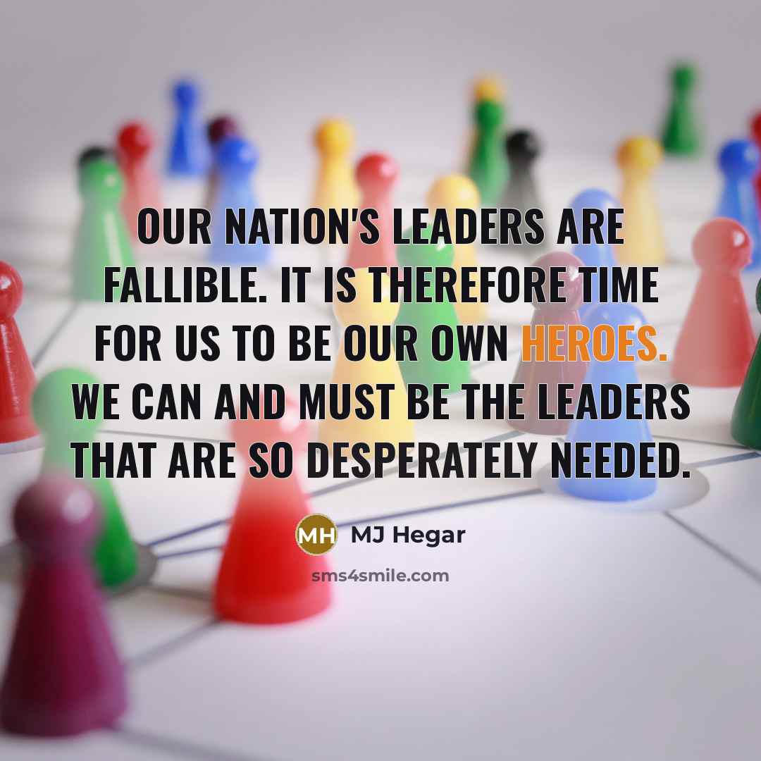 “Our nation's leaders are fallible. It is therefore time for us to be our own heroes. We can and must be the leaders that are so desperately needed.” quote by MJ Hegar