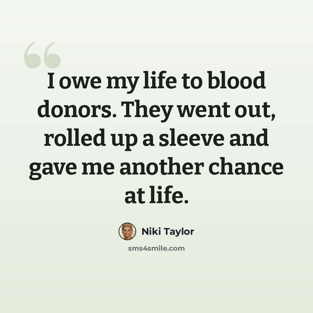 “I owe my life to blood donors. They went out, rolled up a sleeve and gave me another chance at life.” quote by Niki Taylor