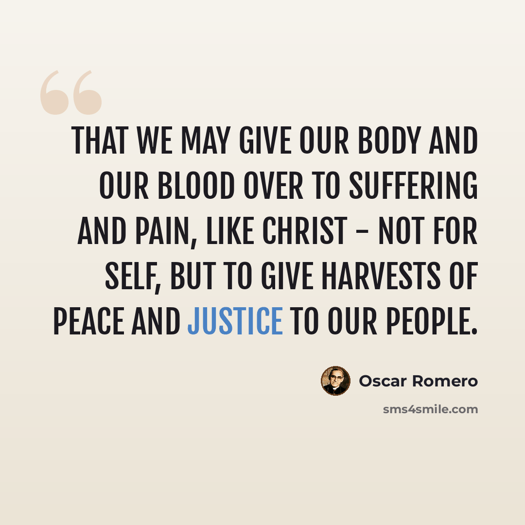 “That we may give our body and our blood over to suffering and pain, like Christ - not for Self, but to give harvests of peace and justice to our People.” quote by Oscar Romero