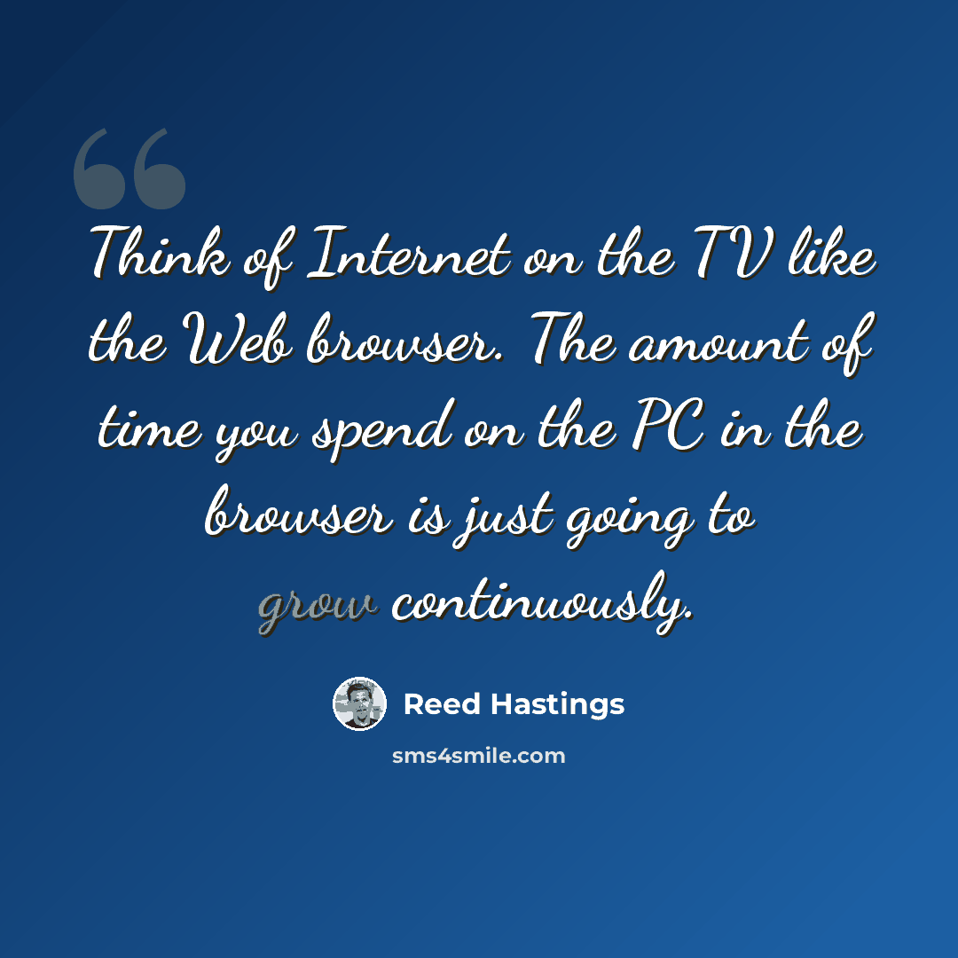 “Think of Internet on the TV like the Web browser. The amount of time you spend on the PC in the browser is just going to grow continuously.” quote by Reed Hastings