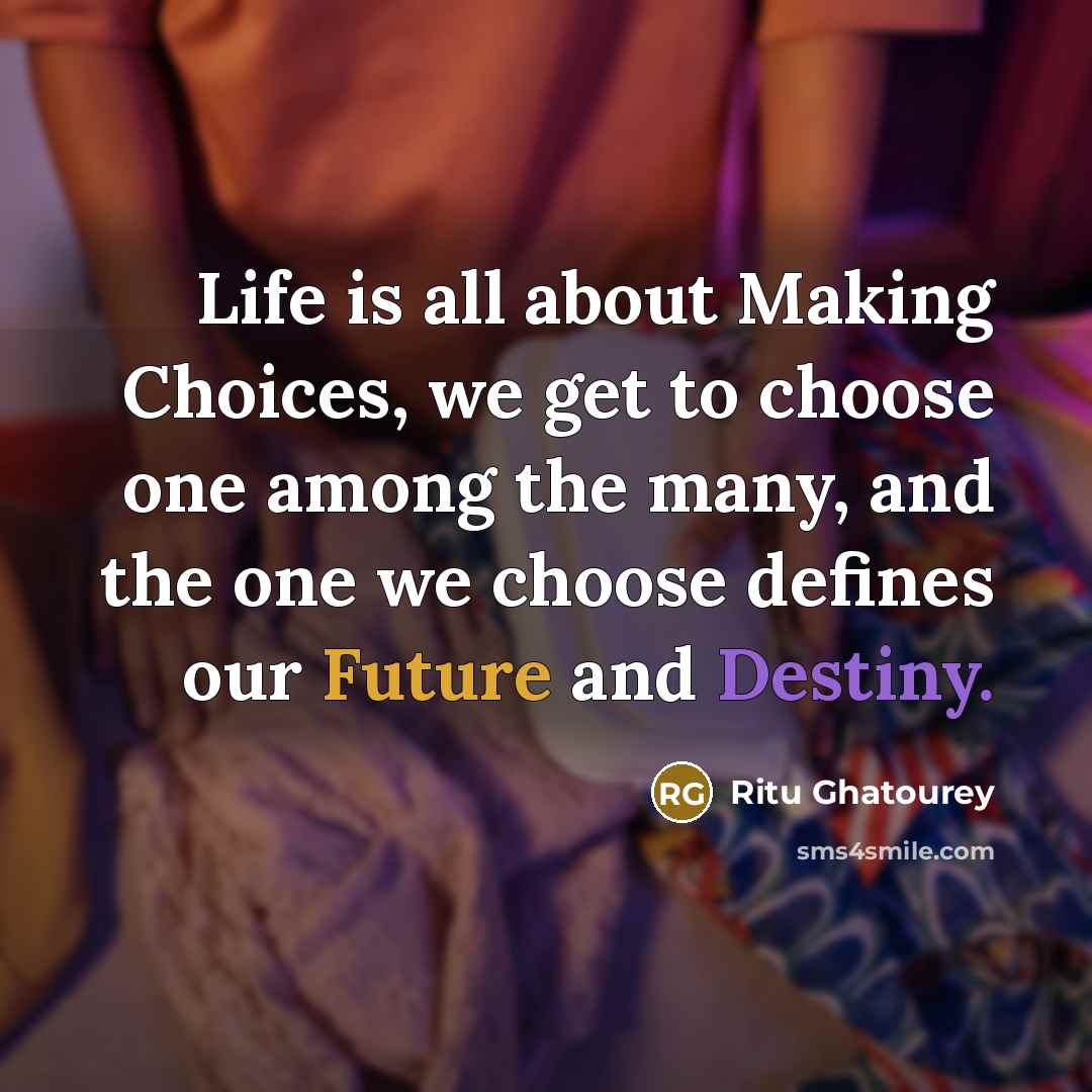 “Life is all about Making Choices, we get to choose one among the many, and the one we choose defines our Future and Destiny.” quote by Ritu Ghatourey