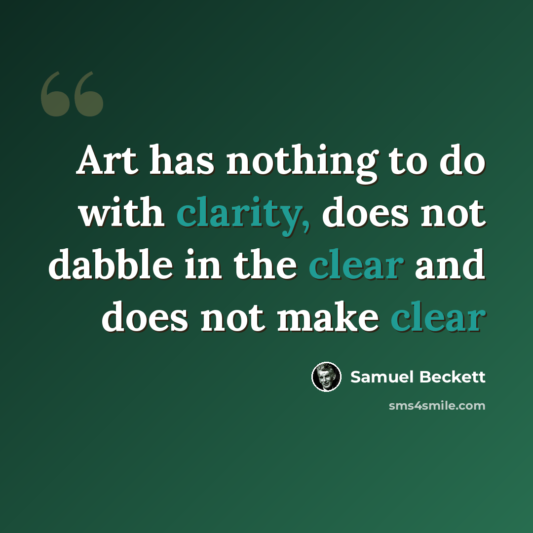 “Art has nothing to do with clarity, does not dabble in the clear and does not make clear” quote by Samuel Beckett