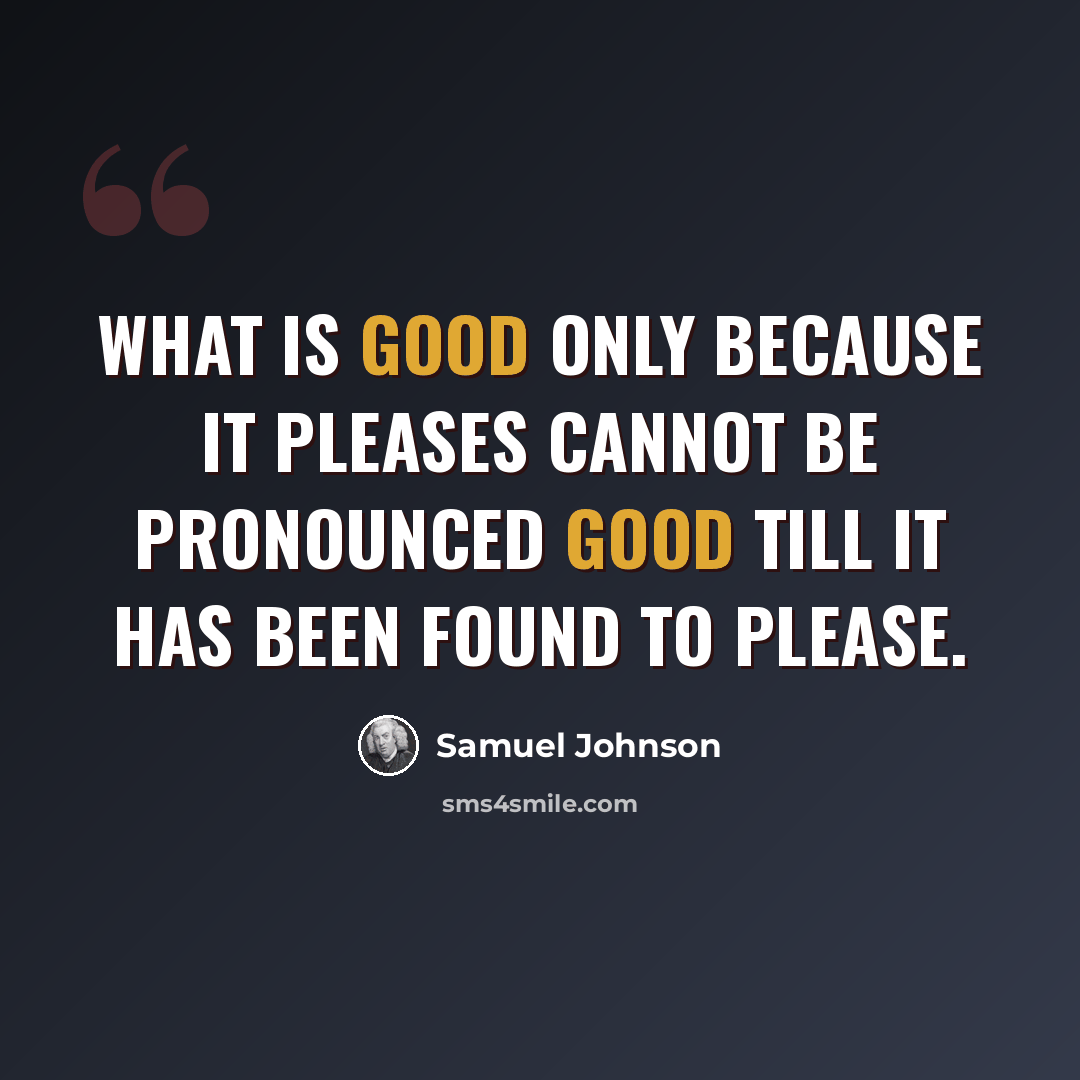 “What is good only because it pleases cannot be pronounced good till it has been found to please.” quote by Samuel Johnson