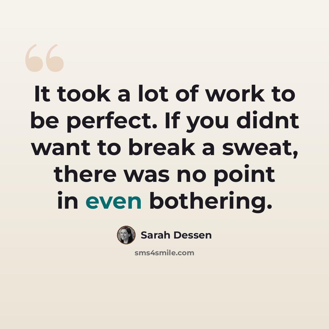 “It took a lot of work to be perfect. If you didnt want to break a sweat, there was no point in even bothering.” quote by Sarah Dessen