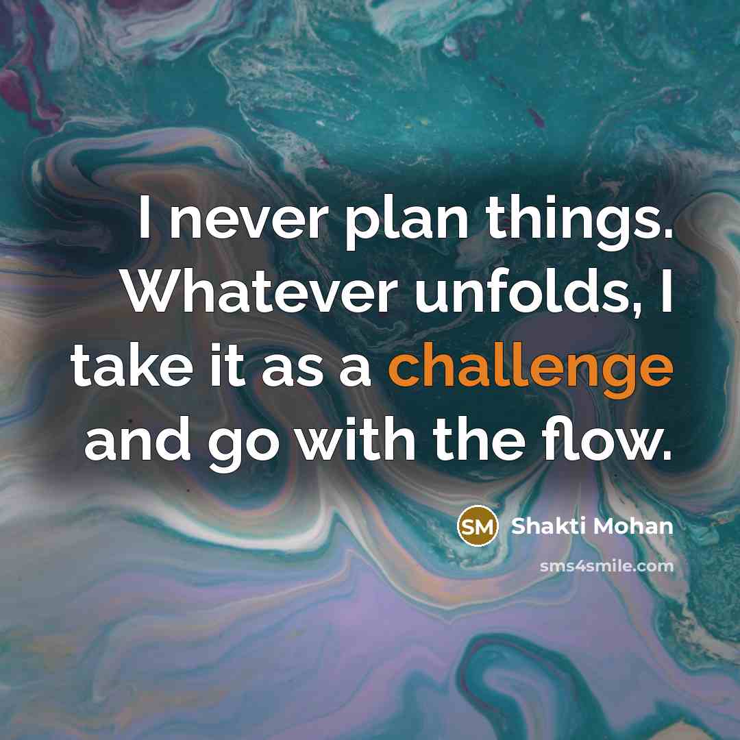“I never plan things. Whatever unfolds, I take it as a challenge and go with the flow.” quote by Shakti Mohan