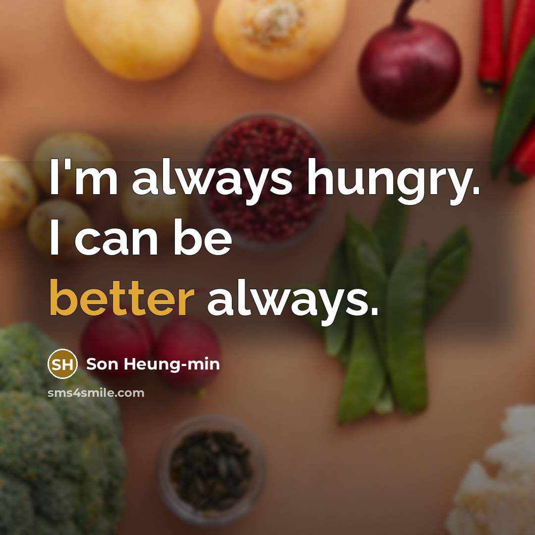 “I'm always hungry. I can be better always.” quote by Son Heung-min