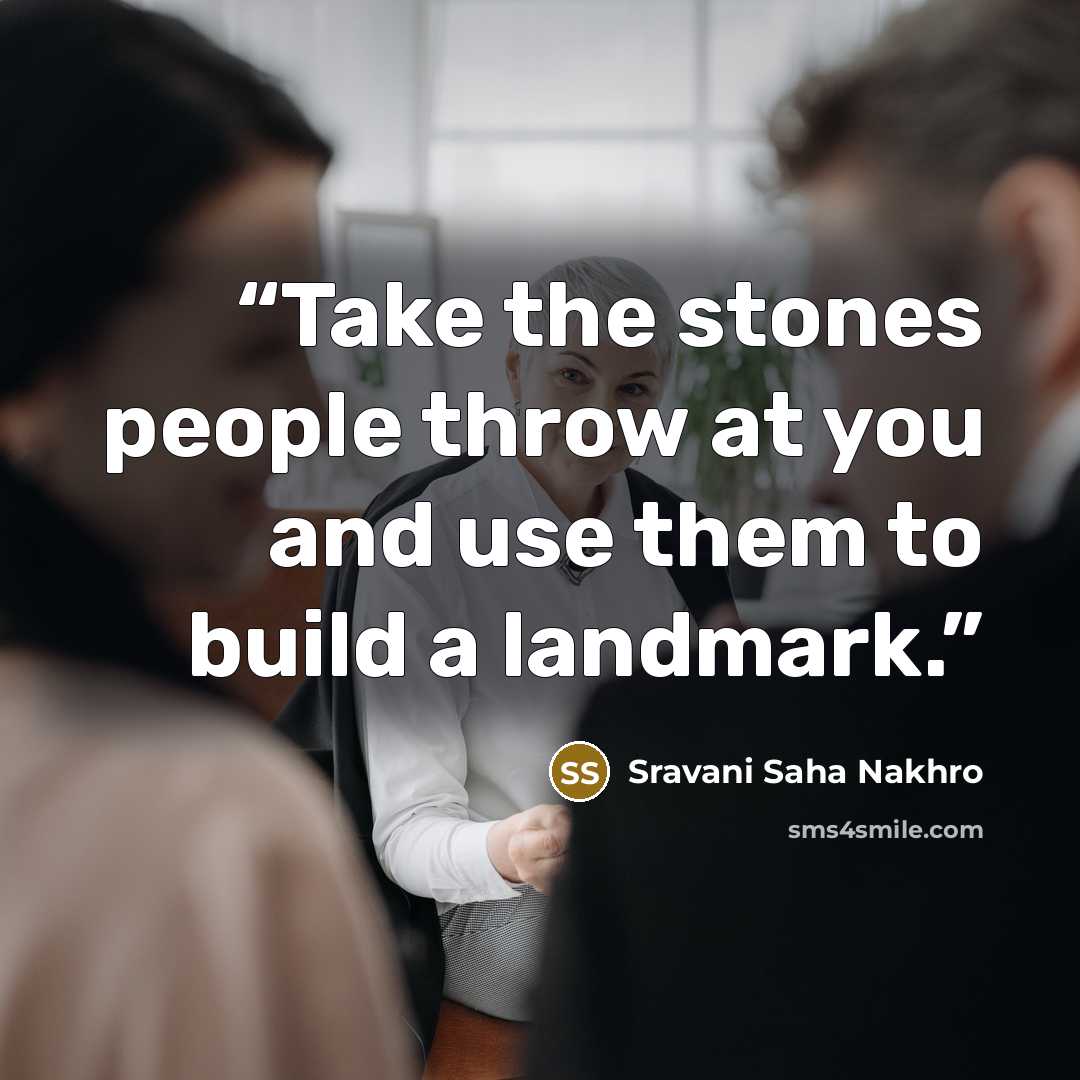 “Take the stones people throw at you and use them to build a landmark.” quote by Sravani Saha Nakhro
