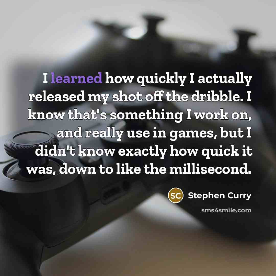 “I learned how quickly I actually released my shot off the dribble. I know that's something I work on, and really use in games, but I didn't know exactly how quick it was, down to like the millisecond.” quote by Stephen Curry