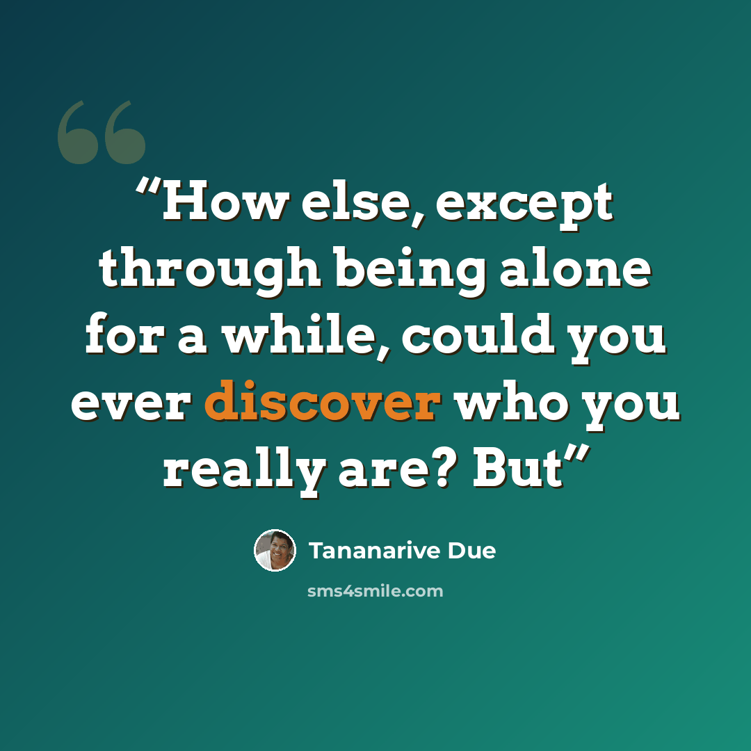 “How else, except through being alone for a while, could you ever discover who you really are? But” quote by Tananarive Due