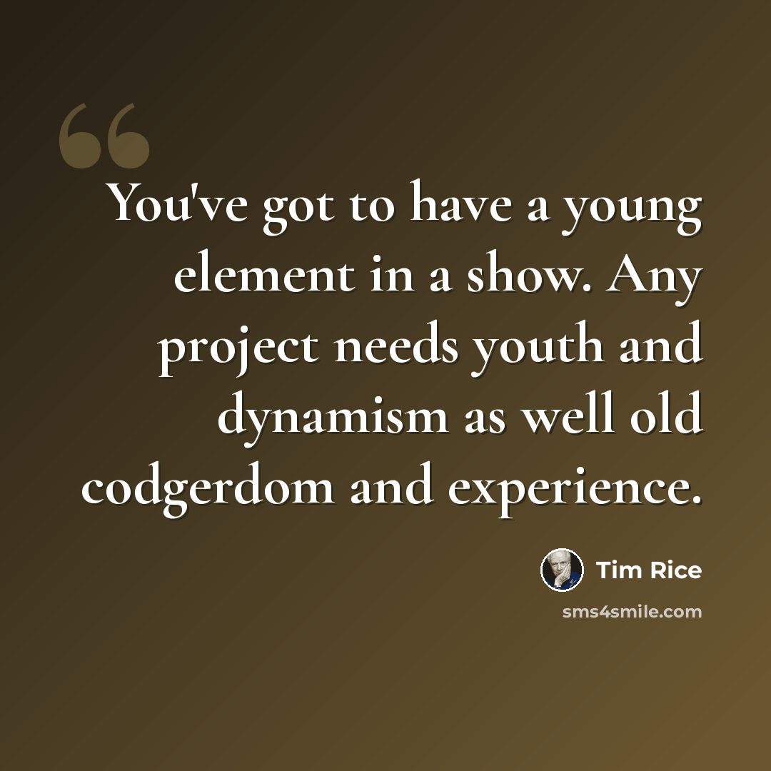 “You've got to have a young element in a show. Any project needs youth and dynamism as well old codgerdom and experience.” quote by Tim Rice