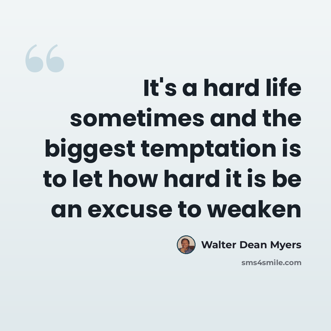 “It's a hard life sometimes and the biggest temptation is to let how hard it is be an excuse to weaken” quote by Walter Dean Myers