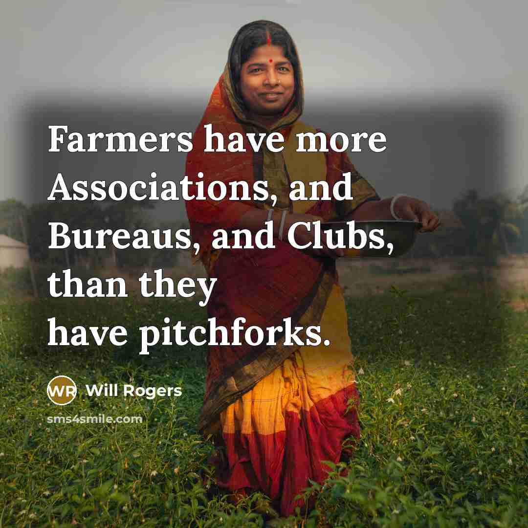 “Farmers have more Associations, and Bureaus, and Clubs, than they have pitchforks.” quote by Will Rogers