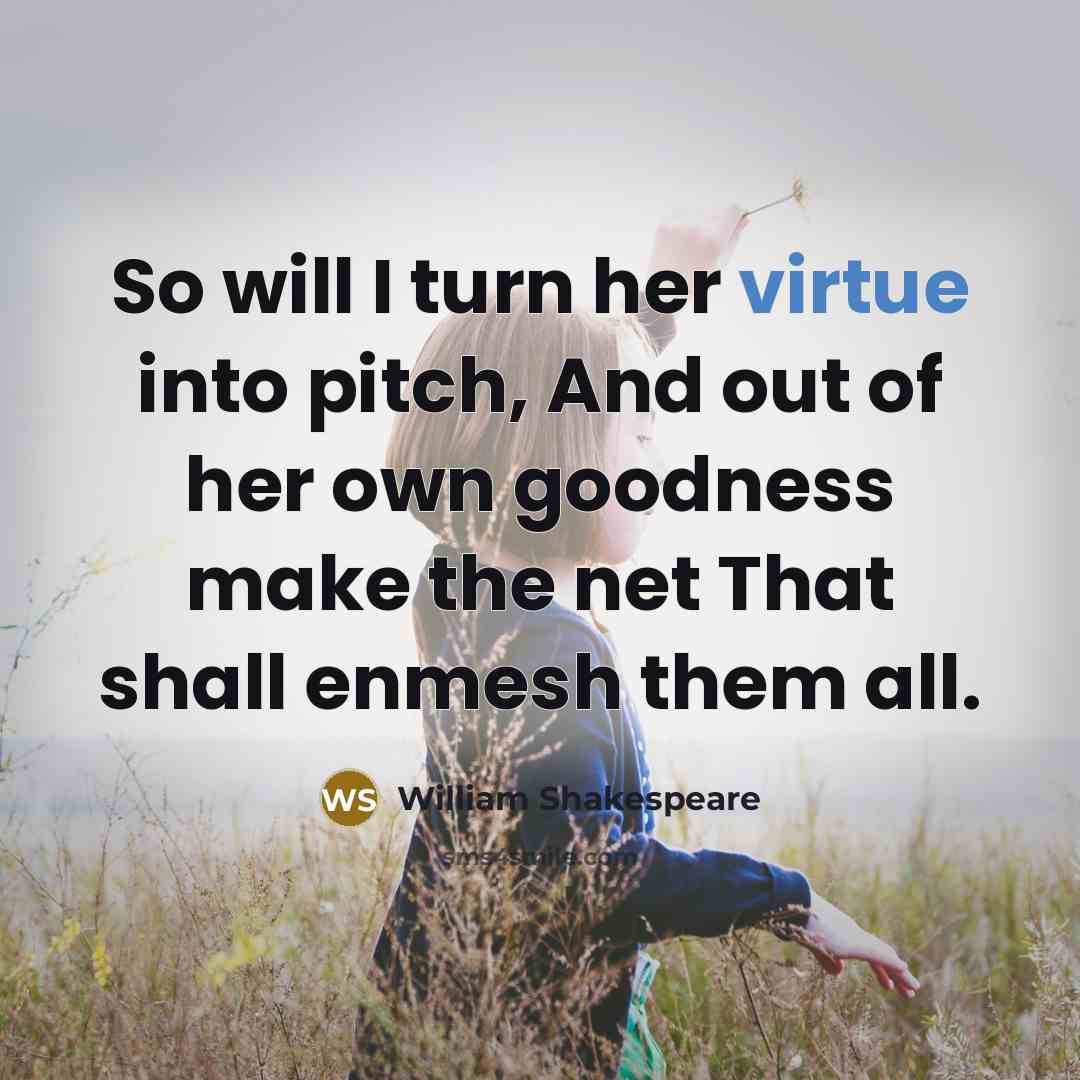 “So will I turn her virtue into pitch, And out of her own goodness make the net That shall enmesh them all.” quote by William Shakespeare