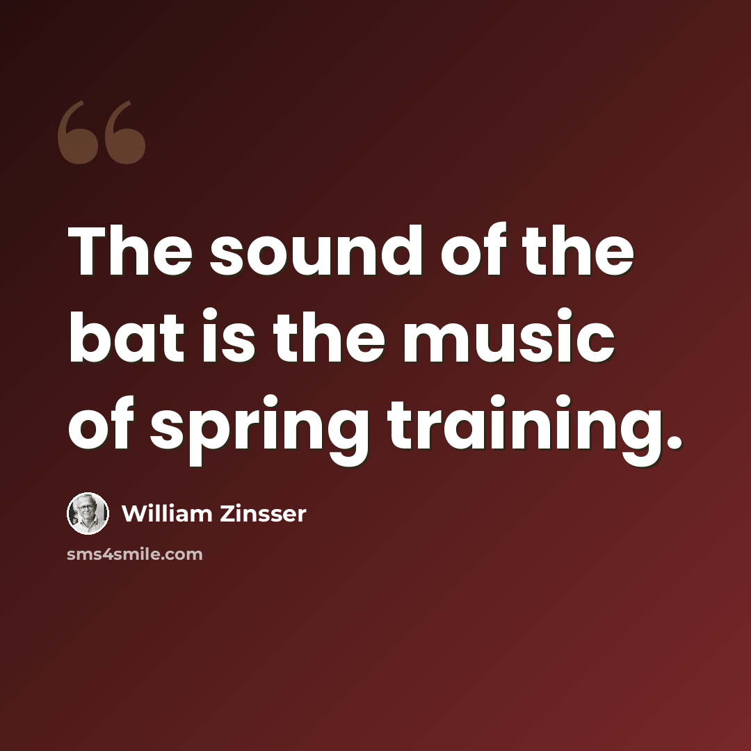 “The sound of the bat is the music of spring training.” quote by William Zinsser