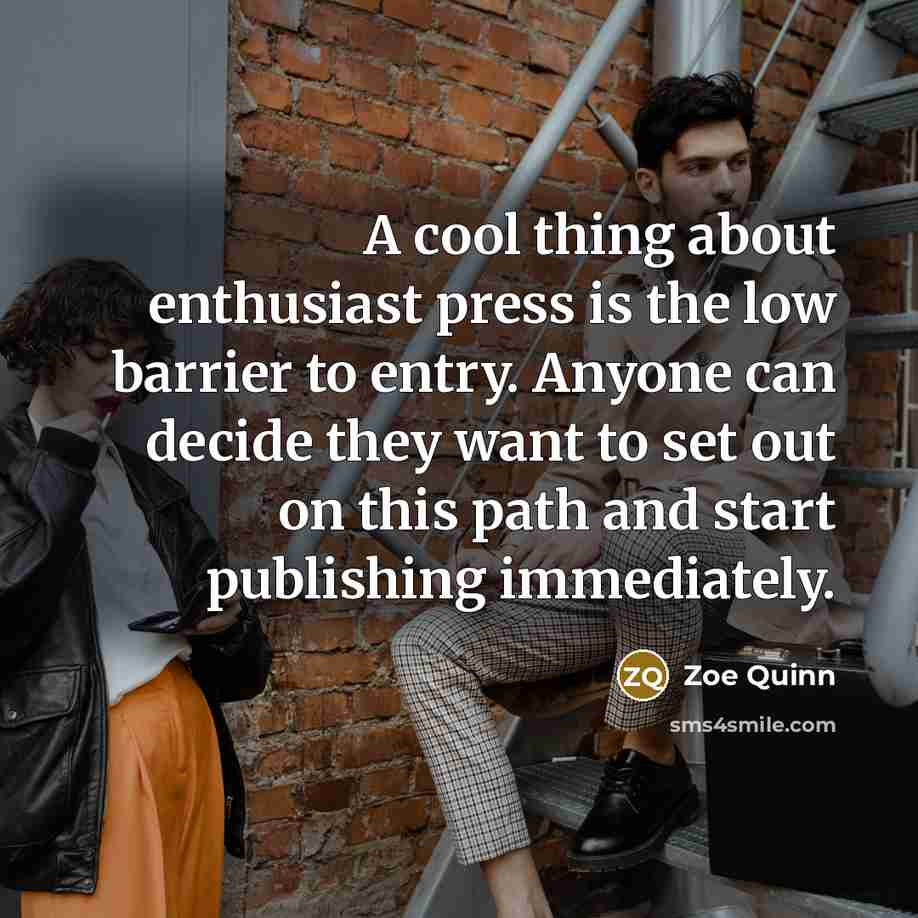 “A cool thing about enthusiast press is the low barrier to entry. Anyone can decide they want to set out on this path and start publishing immediately.” quote by Zoe Quinn