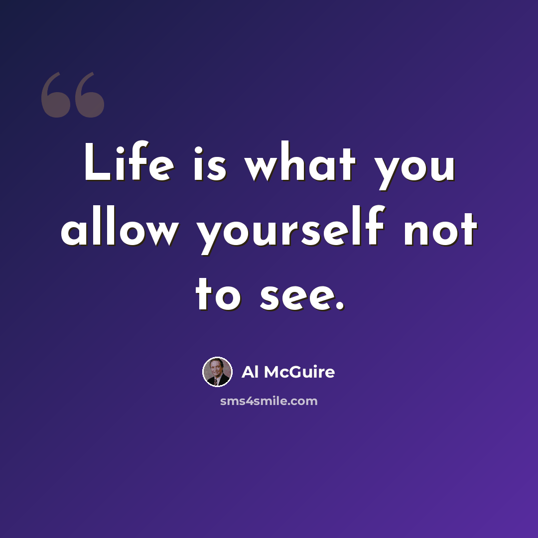 “Life is what you allow yourself not to see.” quote by Al McGuire