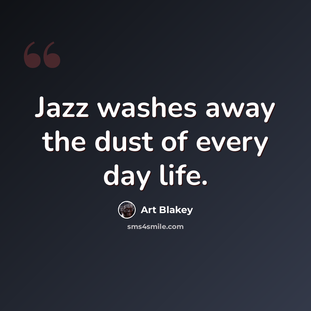 “Jazz washes away the dust of every day life.” quote by Art Blakey