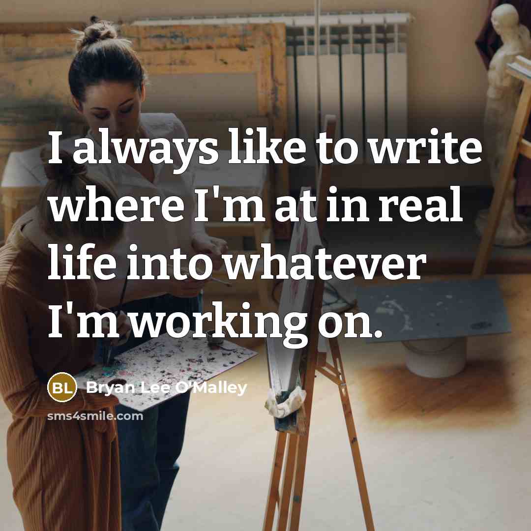 “I always like to write where I'm at in real life into whatever I'm working on.” quote by Bryan Lee O'Malley