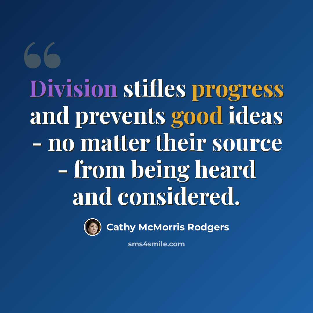 “Division stifles progress and prevents good ideas - no matter their source - from being heard and considered.” quote by Cathy McMorris Rodgers