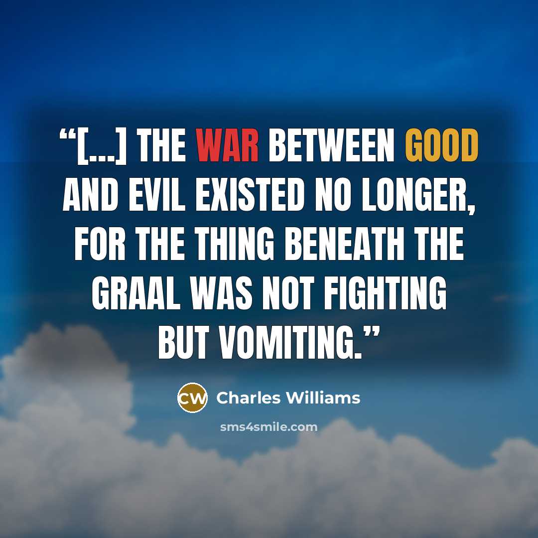 “[...] the war between good and evil existed no longer, for the thing beneath the Graal was not fighting but vomiting.” quote by Charles Williams