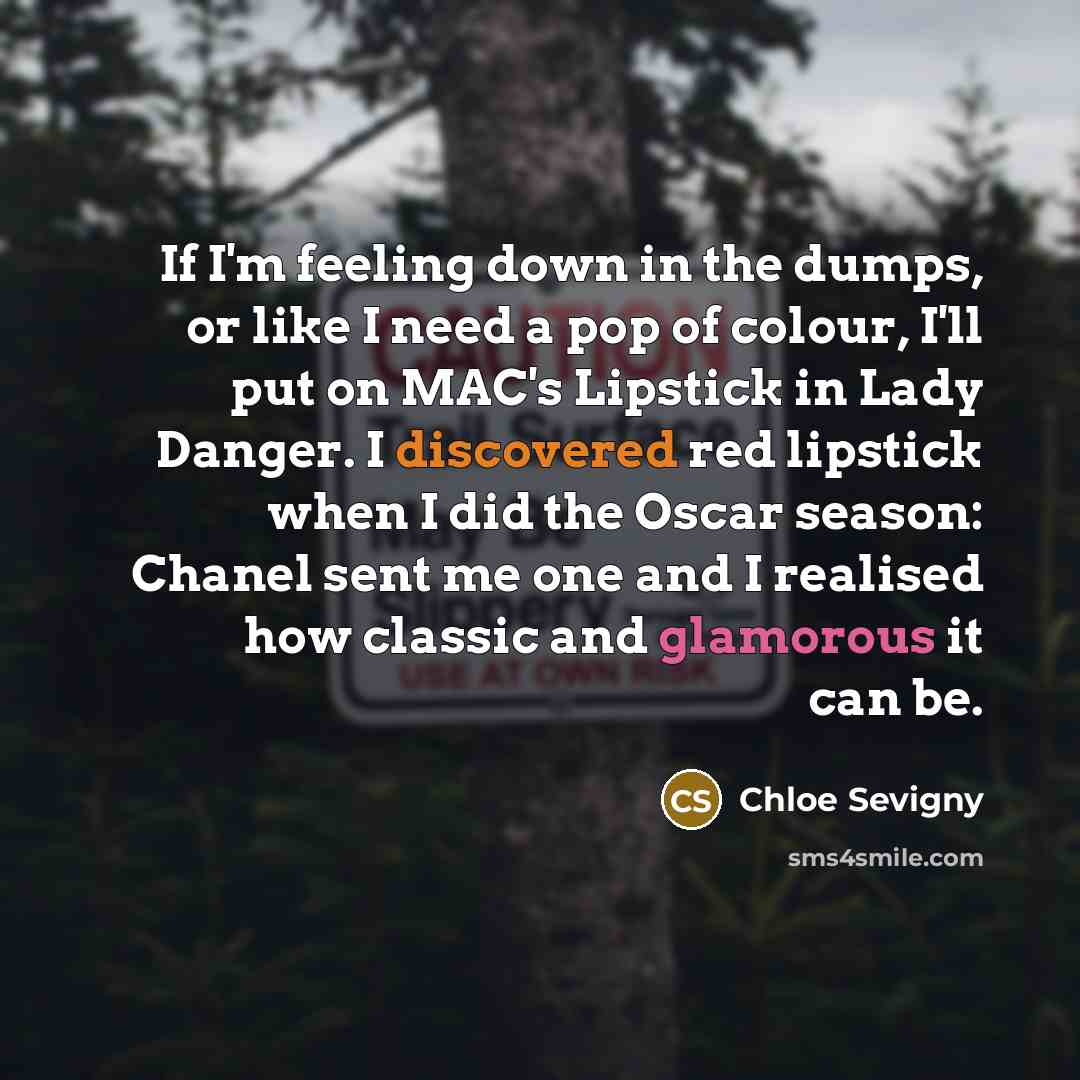 “If I'm feeling down in the dumps, or like I need a pop of colour, I'll put on MAC's Lipstick in Lady Danger. I discovered red lipstick when I did the Oscar season: Chanel sent me one and I realised how classic and glamorous it can be.” quote by Chloe Sevigny