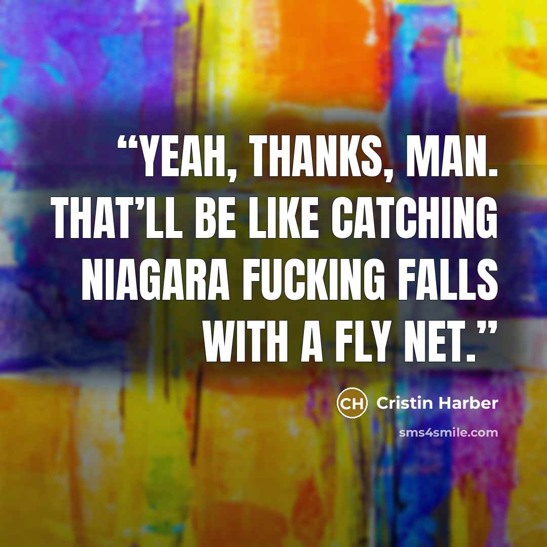 “Yeah, thanks, man. That’ll be like catching Niagara fucking Falls with a fly net.” quote by Cristin Harber