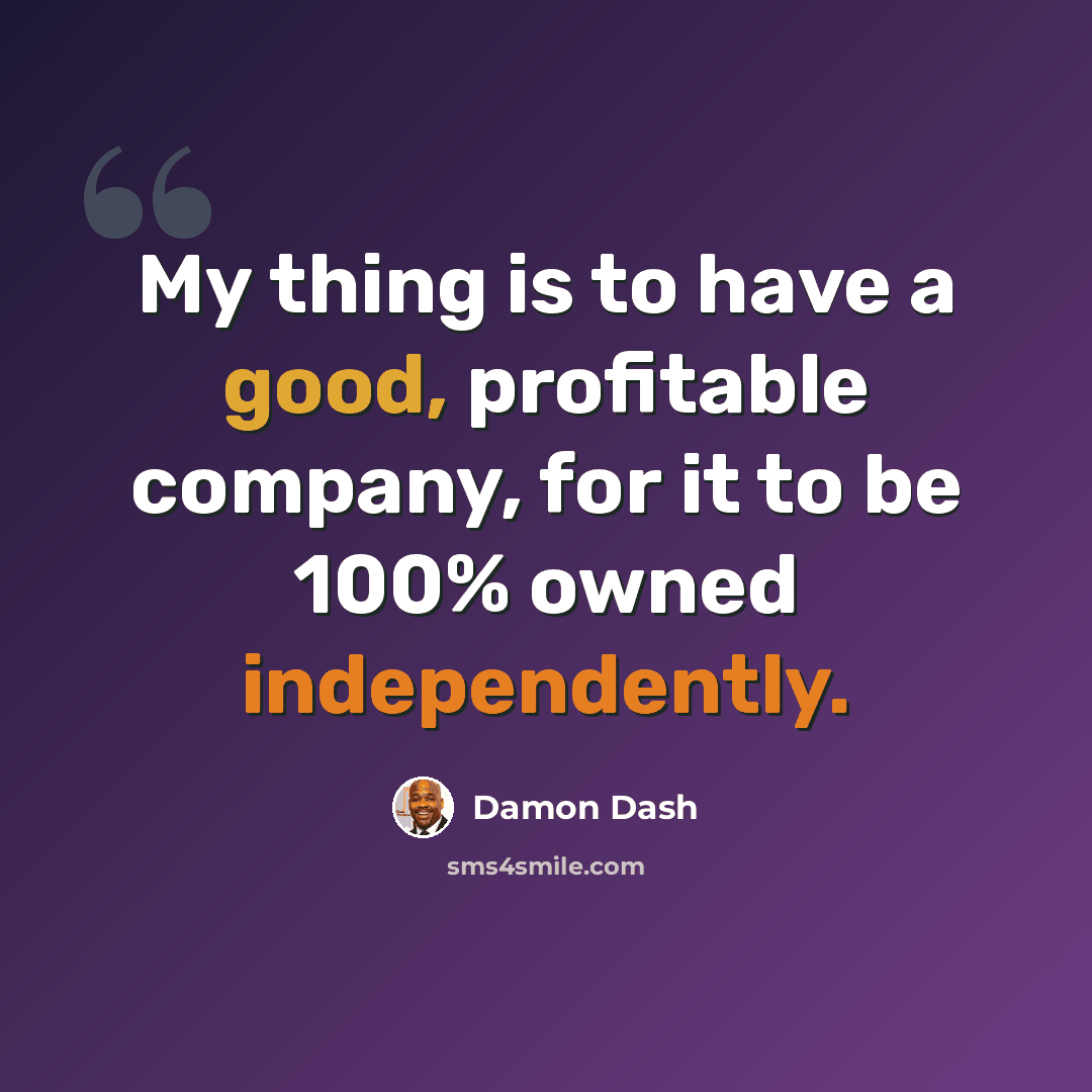 “My thing is to have a good, profitable company, for it to be 100% owned independently.” quote by Damon Dash