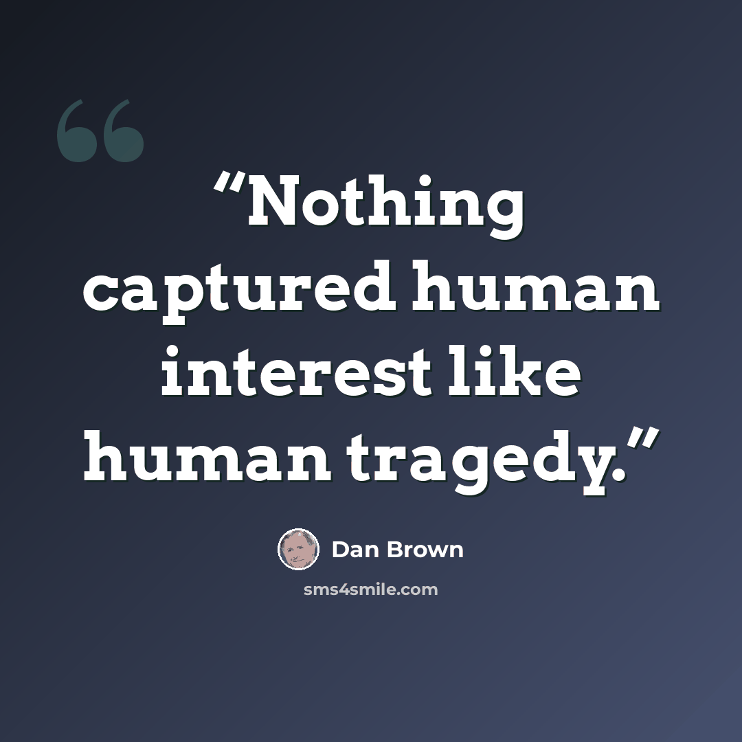“Nothing captured human interest like human tragedy.” quote by Dan Brown