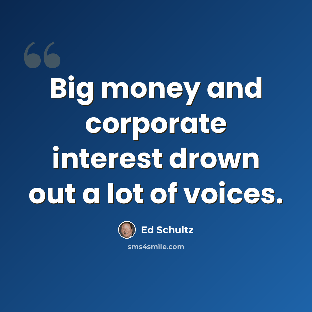 “Big money and corporate interest drown out a lot of voices.” quote by Ed Schultz