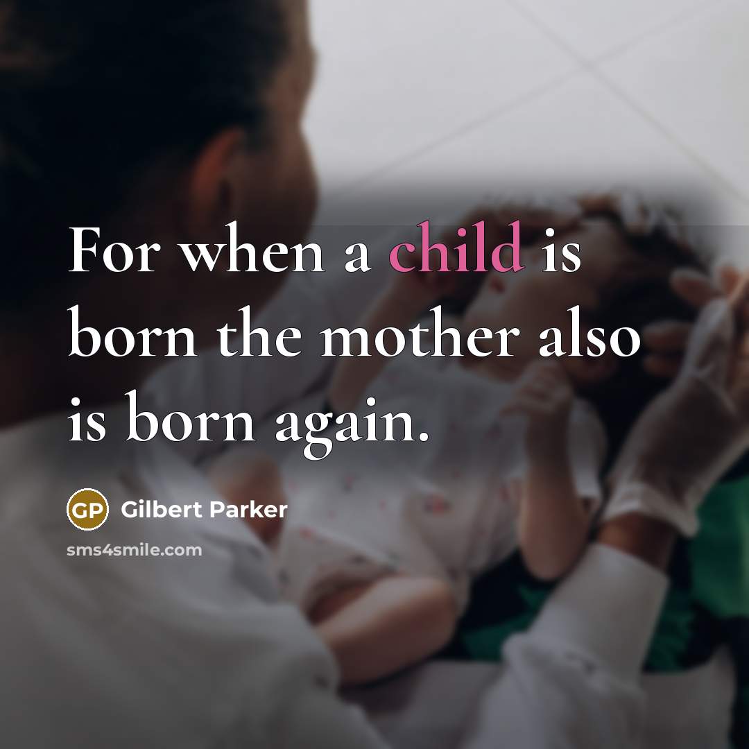 “For when a child is born the mother also is born again.” quote by Gilbert Parker