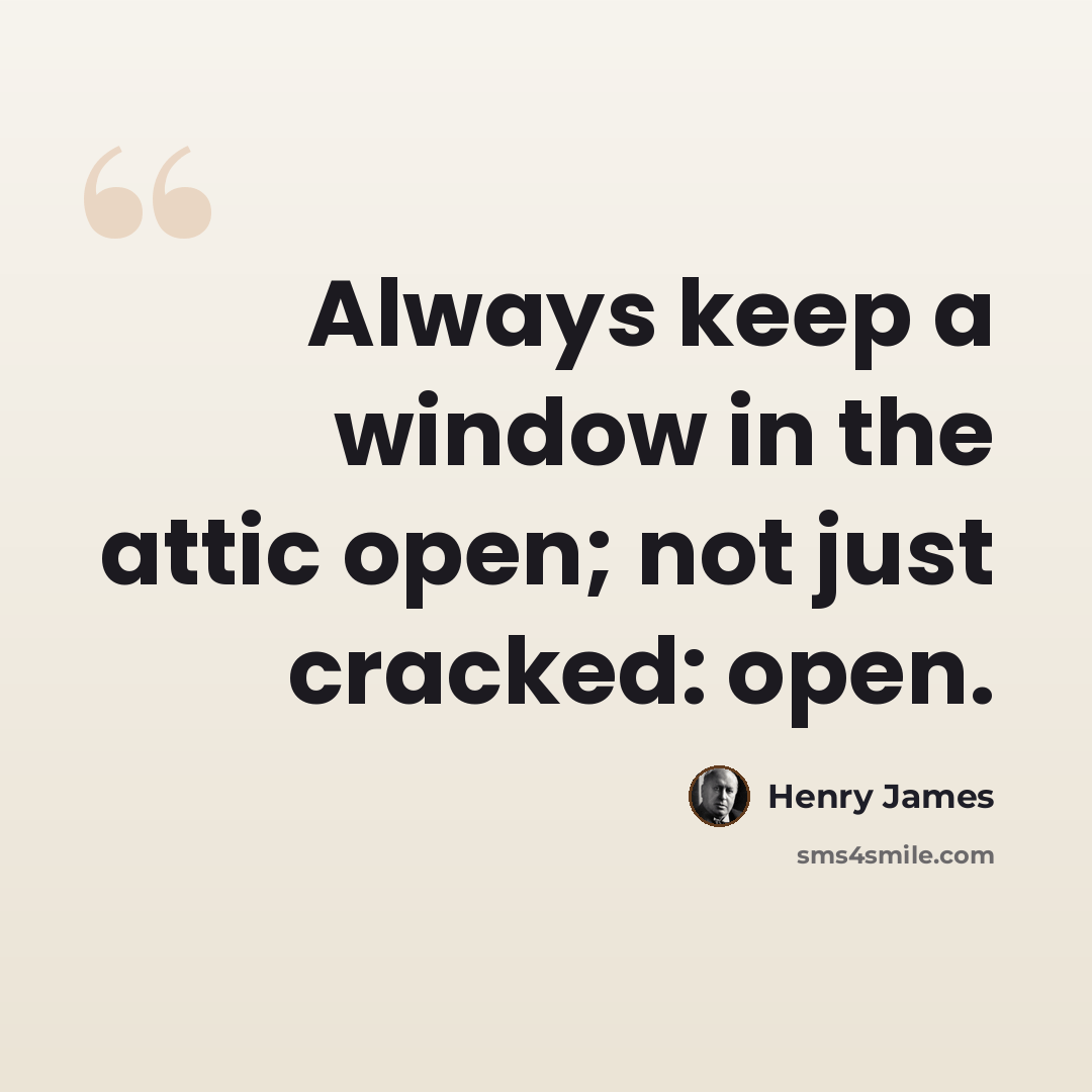 “Always keep a window in the attic open; not just cracked: open.” quote by Henry James