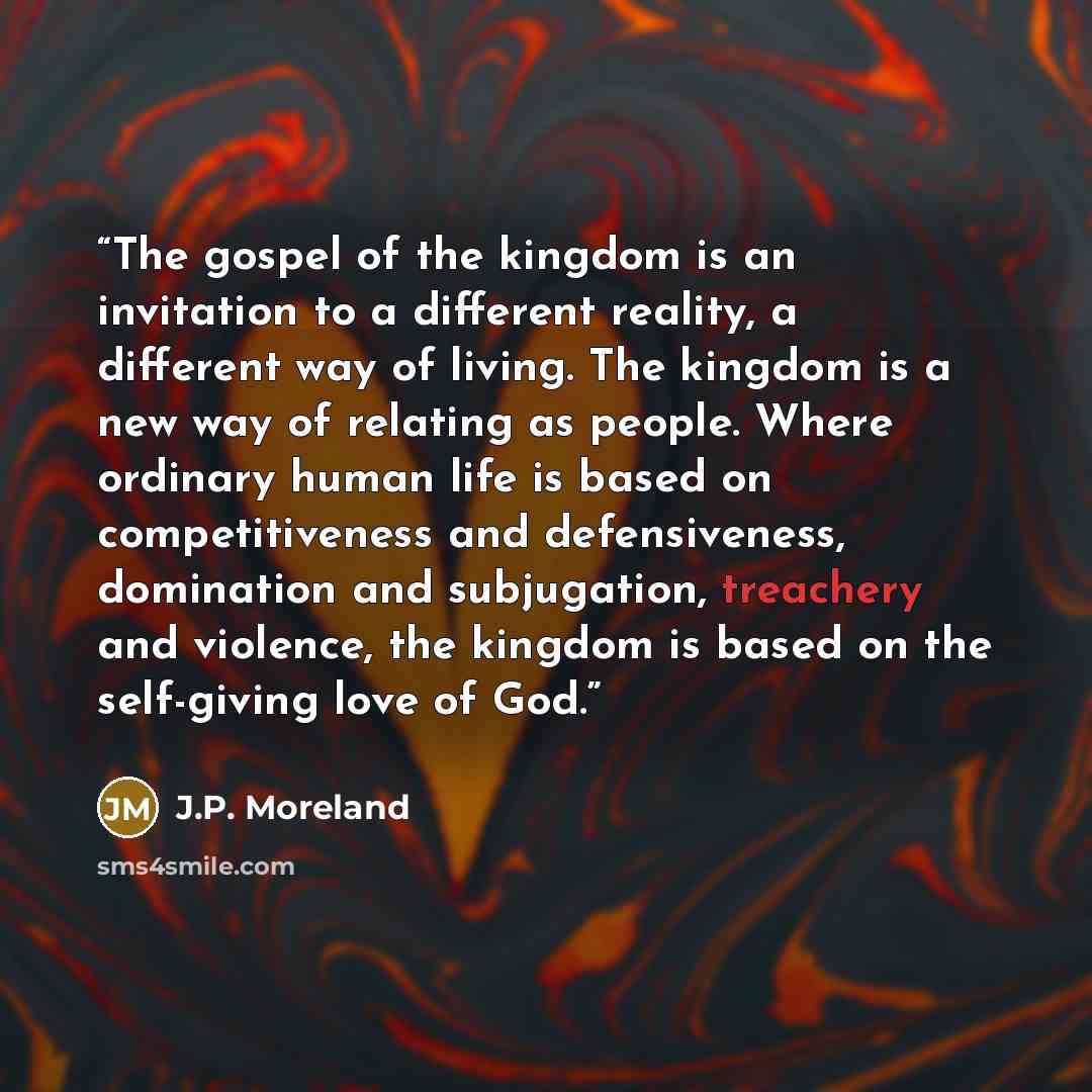 “The gospel of the kingdom is an invitation to a different reality, a different way of living. The kingdom is a new way of relating as people. Where ordinary human life is based on competitiveness and defensiveness, domination and subjugation, treachery and violence, the kingdom is based on the…” quote by J.P. Moreland