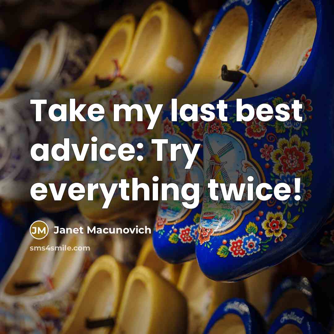 “Take my last best advice: Try everything twice!” quote by Janet Macunovich