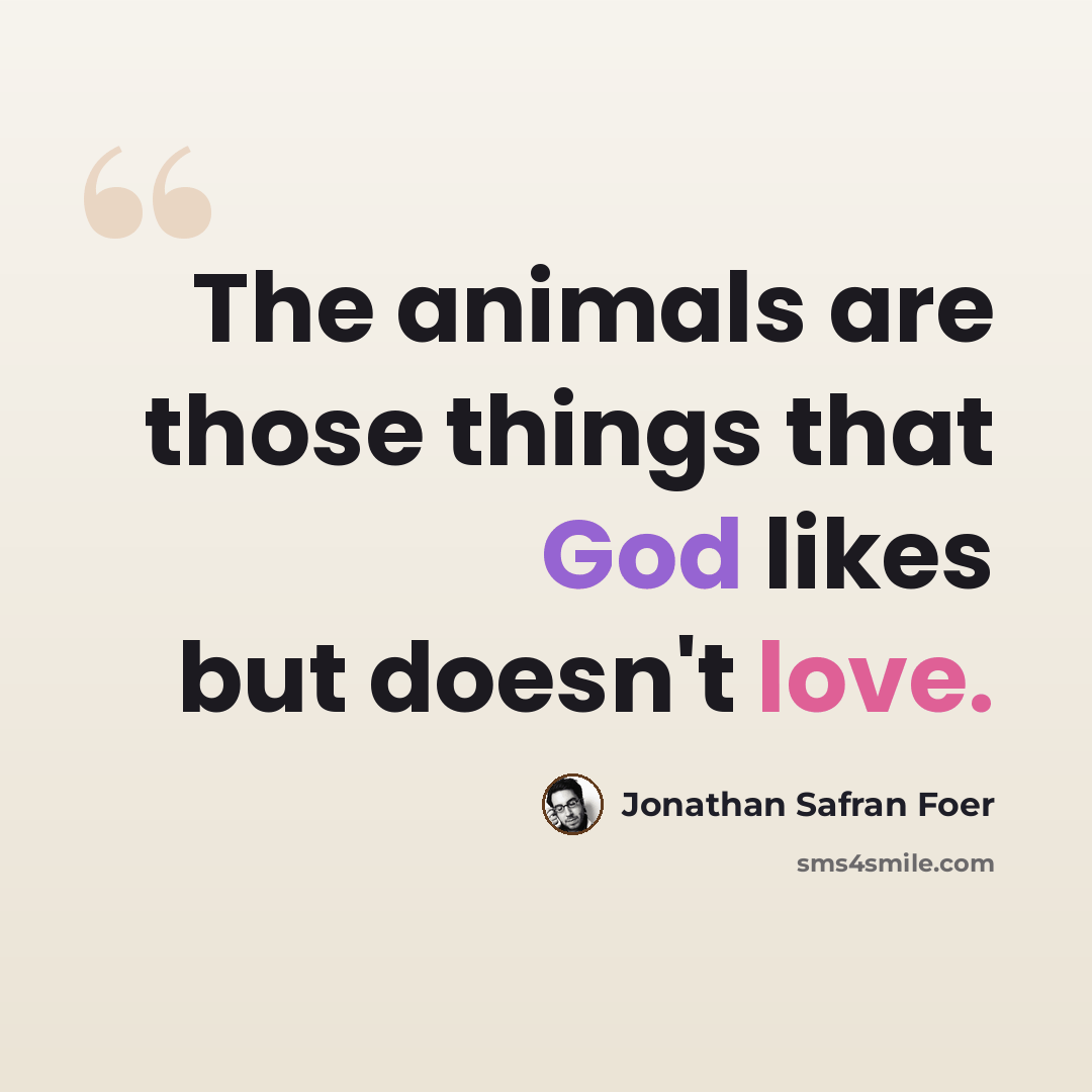 “The animals are those things that God likes but doesn't love.” quote by Jonathan Safran Foer
