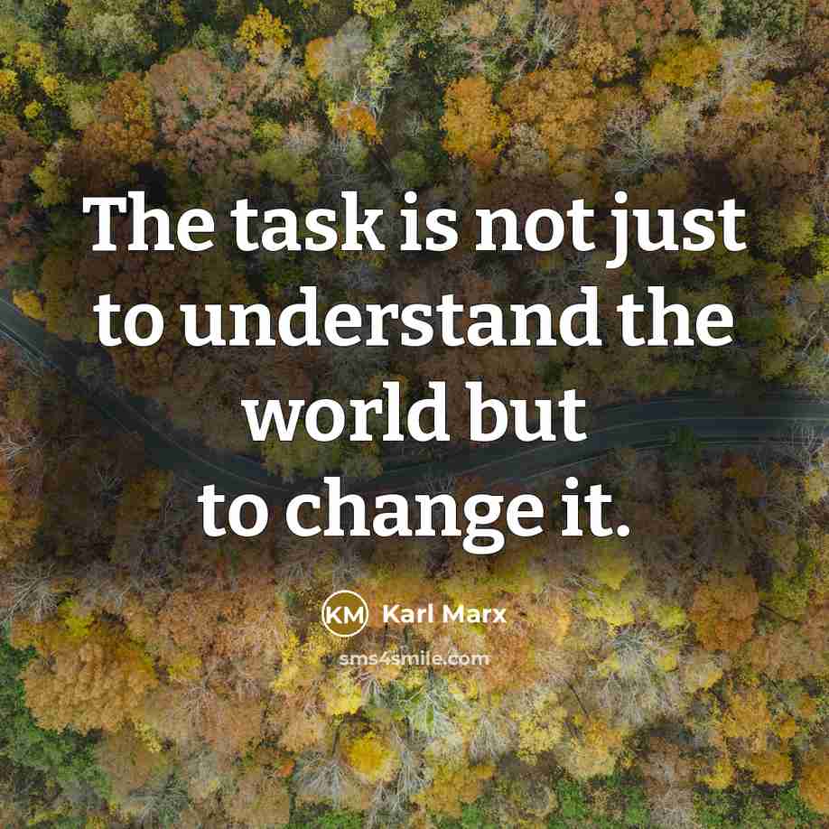 “The task is not just to understand the world but to change it.” quote by Karl Marx