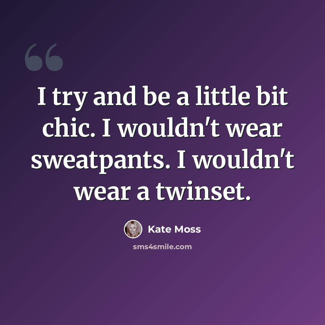 “I try and be a little bit chic. I wouldn't wear sweatpants. I wouldn't wear a twinset.” quote by Kate Moss