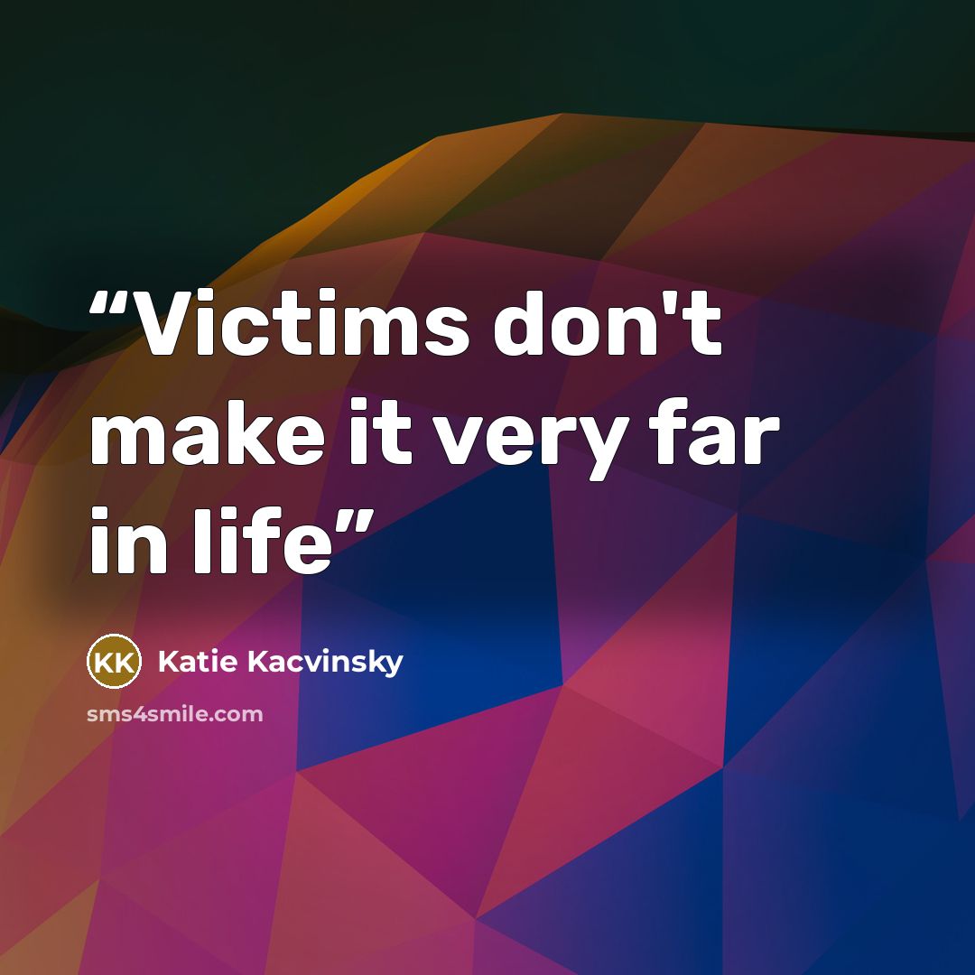 “Victims don't make it very far in life” quote by Katie Kacvinsky