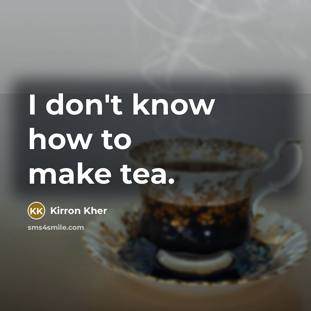 “I don't know how to make tea.” quote by Kirron Kher
