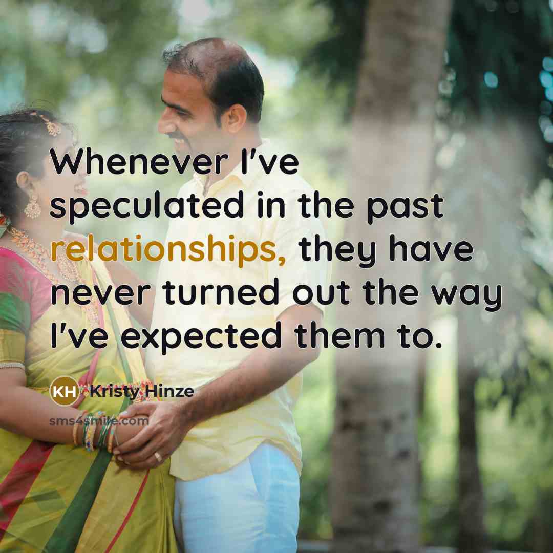 “Whenever I've speculated in the past relationships, they have never turned out the way I've expected them to.” quote by Kristy Hinze