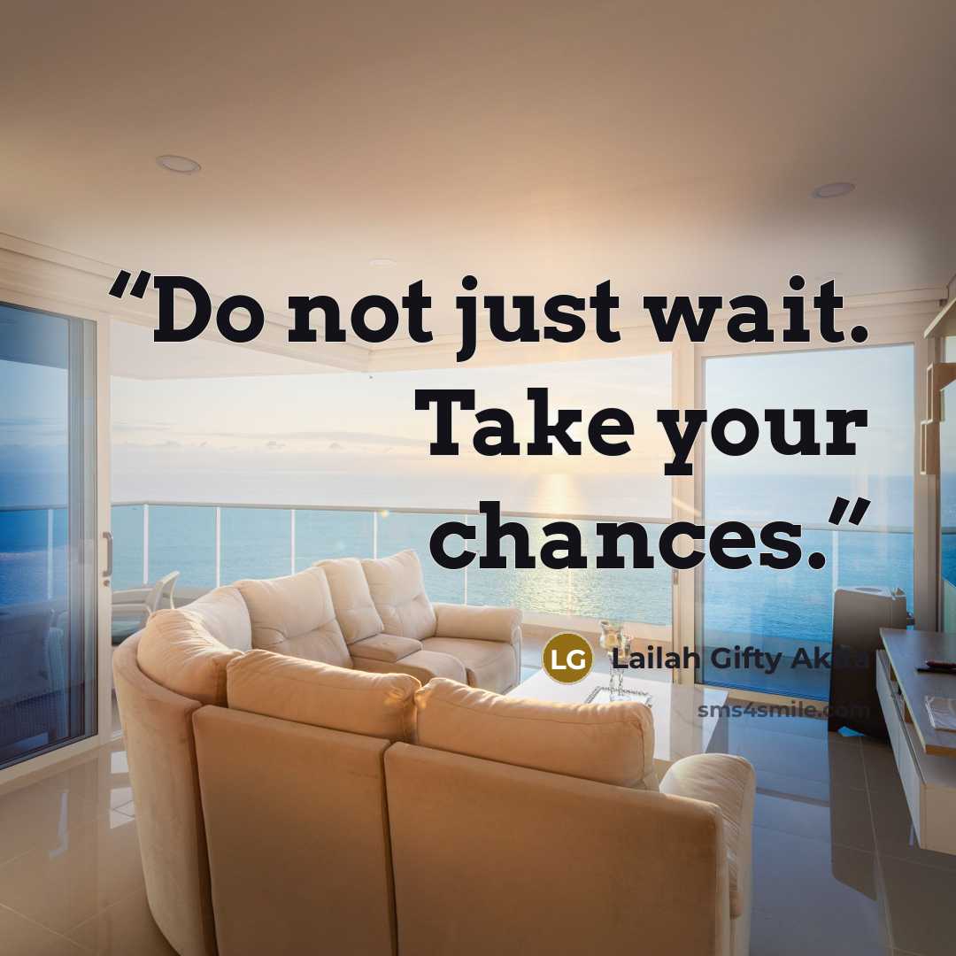 “Do not just wait. Take your chances.” quote by Lailah Gifty Akita