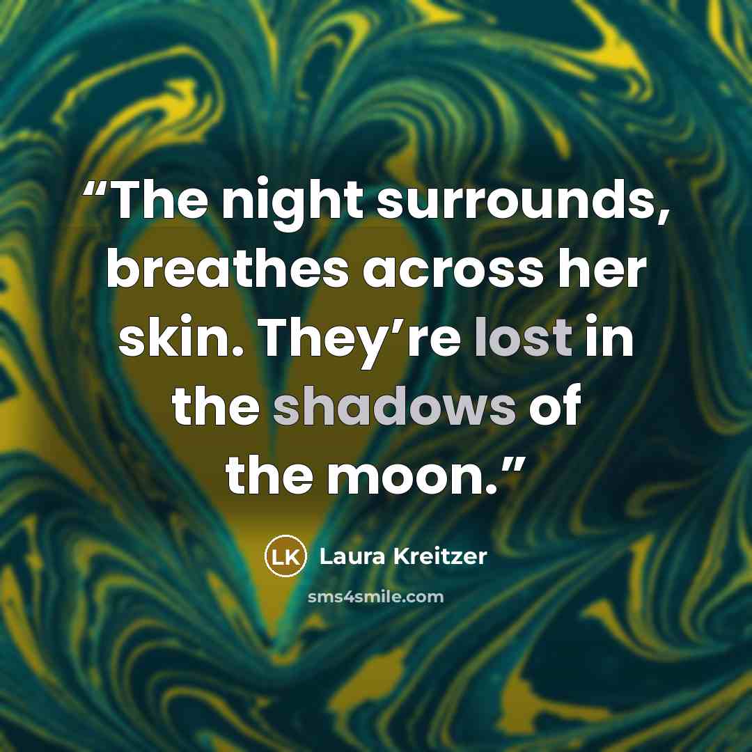 “The night surrounds, breathes across her skin. They’re lost in the shadows of the moon.” quote by Laura Kreitzer