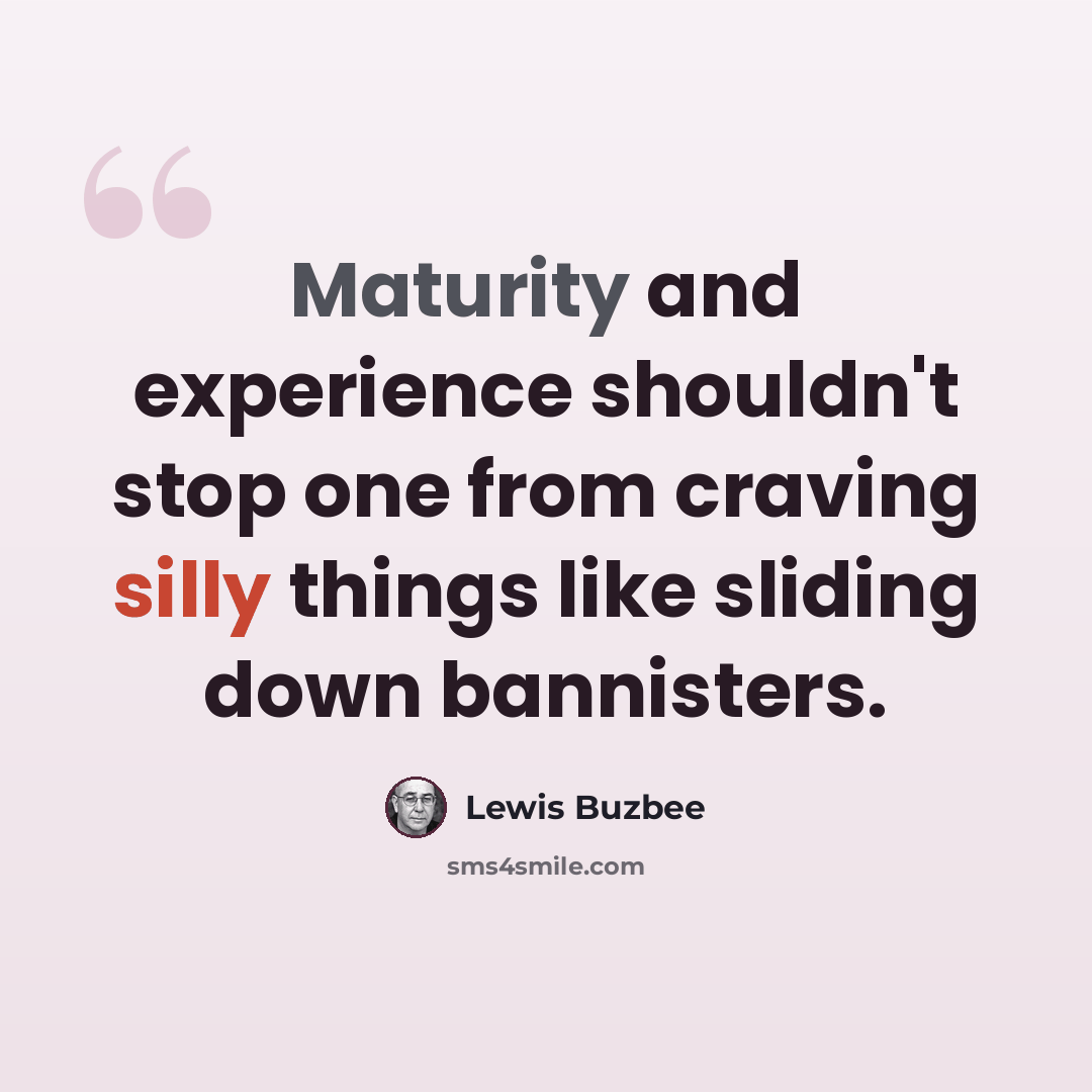 “Maturity and experience shouldn't stop one from craving silly things like sliding down bannisters.” quote by Lewis Buzbee