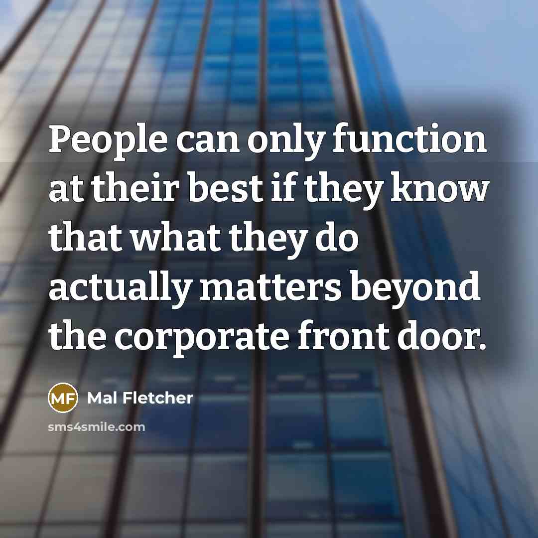 “People can only function at their best if they know that what they do actually matters beyond the corporate front door.” quote by Mal Fletcher