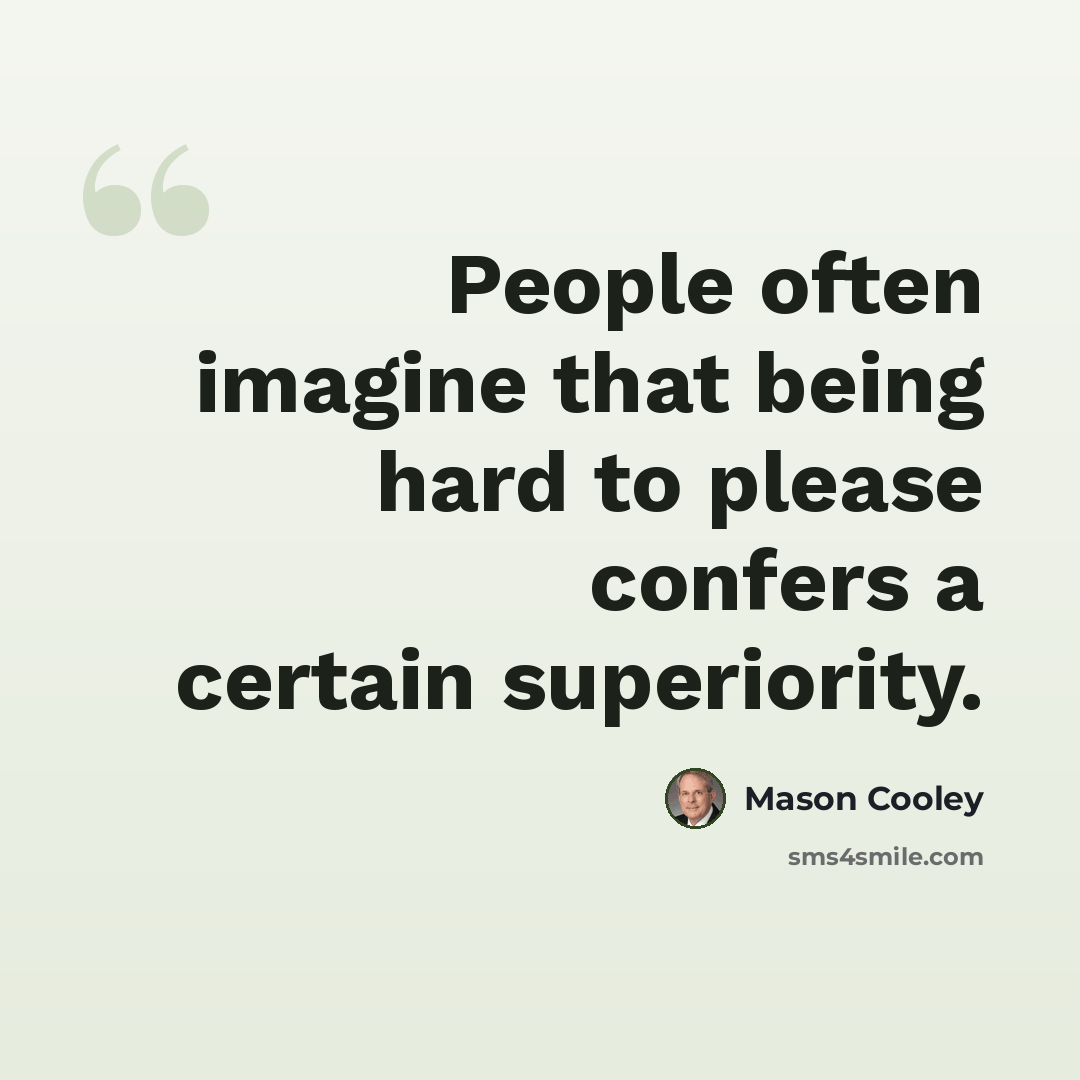 “People often imagine that being hard to please confers a certain superiority.” quote by Mason Cooley