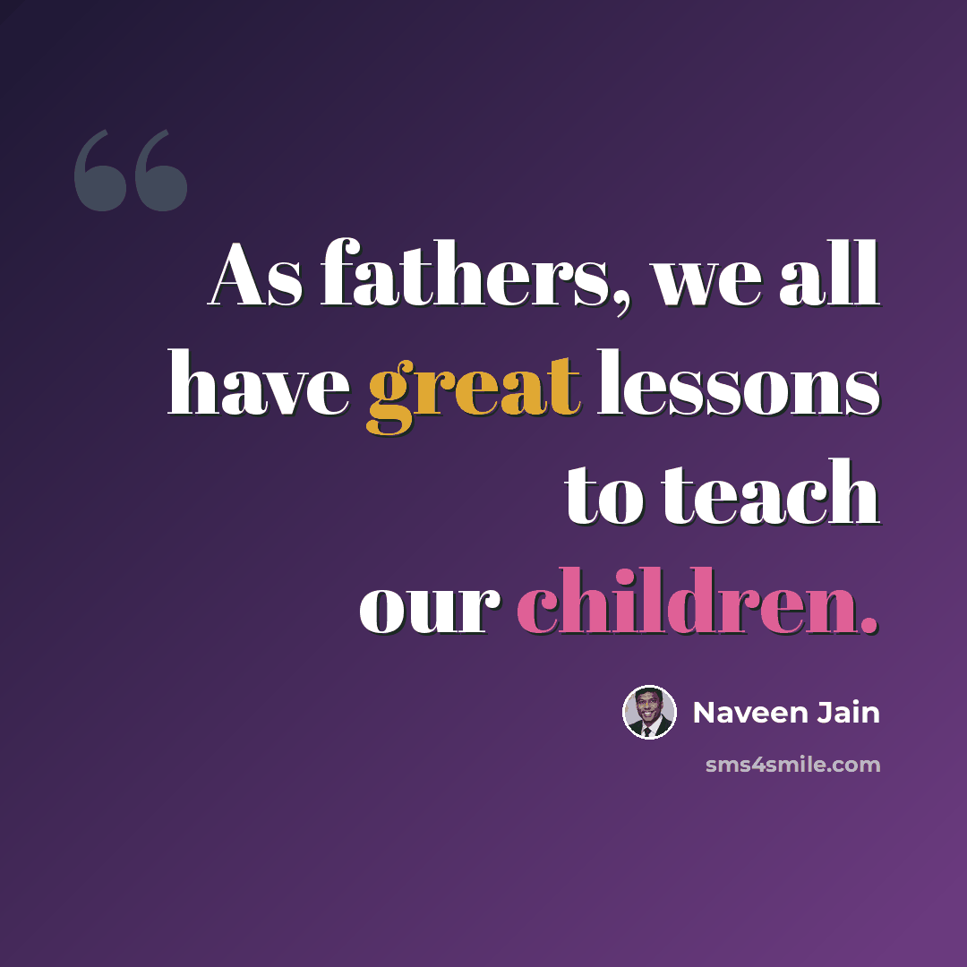 “As fathers, we all have great lessons to teach our children.” quote by Naveen Jain