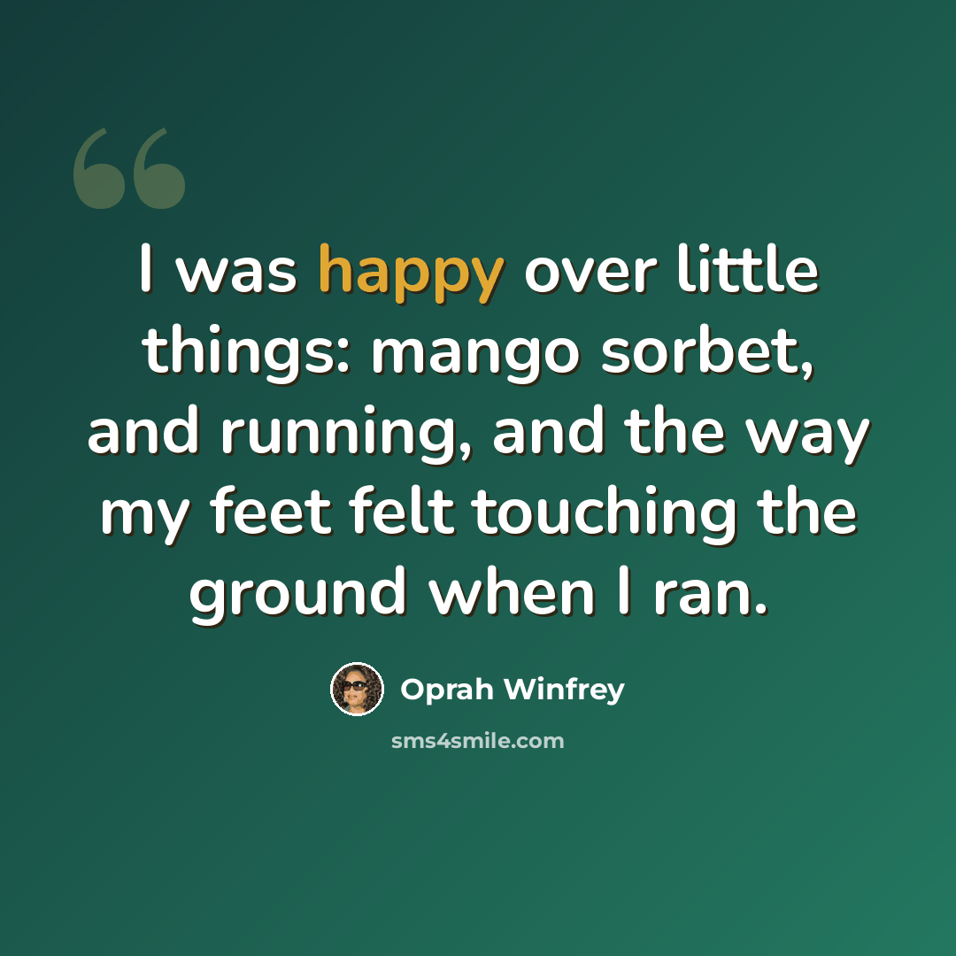 “I was happy over little things: mango sorbet, and running, and the way my feet felt touching the ground when I ran.” quote by Oprah Winfrey