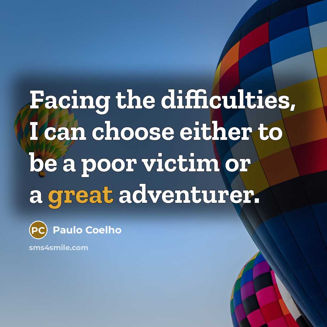 “Facing the difficulties, I can choose either to be a poor victim or a great adventurer.” quote by Paulo Coelho