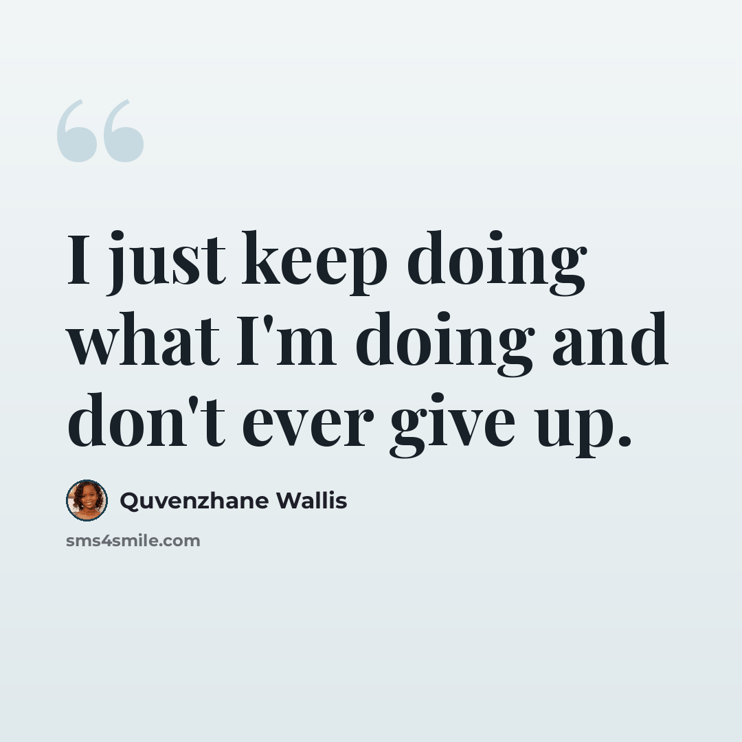 “I just keep doing what I'm doing and don't ever give up.” quote by Quvenzhane Wallis